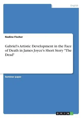 Rozwój artystyczny Gabriela w obliczu śmierci w opowiadaniu „Umarli” Jamesa Joyce'a” - Gabriel's Artistic Development in the Face of Death in James Joyce's Short Story The Dead