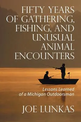 Pięćdziesiąt lat zbieractwa, wędkarstwa i niezwykłych spotkań ze zwierzętami: Lekcje wyniesione z Michigan Outdoorsman - Fifty Years of Gathering, Fishing, and Unusual Animal Encounters: Lessons Learned of a Michigan Outdoorsman