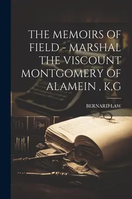 The Memoirs of Field - Marszałek wicehrabia Montgomery of Alamein, K, G - The Memoirs of Field - Marshal the Viscount Montgomery of Alamein, K, G