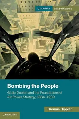 Bombardowanie ludzi: Giulio Douhet i podstawy strategii siły powietrznej, 1884-1939 - Bombing the People: Giulio Douhet and the Foundations of Air-Power Strategy, 1884-1939