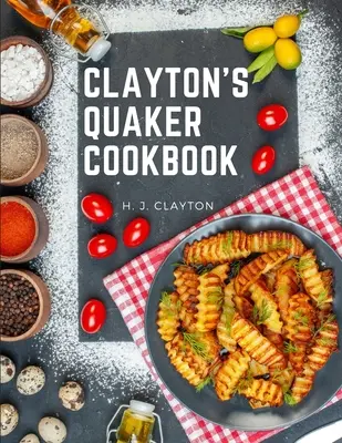 Clayton's Quaker Cookbook: Praktyczny traktat o sztuce kulinarnej dostosowany do gustów i potrzeb wszystkich klas - Clayton's Quaker Cookbook: A Practical Treatise on the Culinary Art Adapted to the Tastes and Wants of All Classes