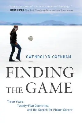 Finding the Game: Trzy lata, dwadzieścia pięć krajów i poszukiwanie Pickup Soccer - Finding the Game: Three Years, Twenty-Five Countries, and the Search for Pickup Soccer