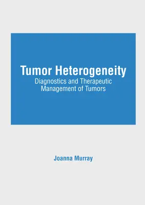 Heterogeniczność nowotworów: Diagnostyka i leczenie nowotworów - Tumor Heterogeneity: Diagnostics and Therapeutic Management of Tumors