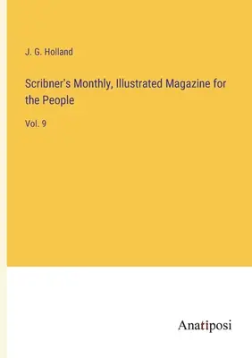 Scribner's Monthly, Ilustrowany Magazyn dla Ludzi: Vol. 9 - Scribner's Monthly, Illustrated Magazine for the People: Vol. 9