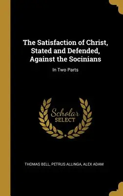 Zadowolenie Chrystusa, stwierdzone i bronione, przeciwko socynianom: W dwóch częściach - The Satisfaction of Christ, Stated and Defended, Against the Socinians: In Two Parts