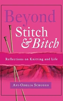 Beyond Stitch and Bitch: Refleksje na temat robienia na drutach i życia - Beyond Stitch and Bitch: Reflections on Knitting and Life