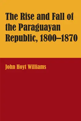 Powstanie i upadek republiki paragwajskiej, 1800-1870 - The Rise and Fall of the Paraguayan Republic, 1800-1870