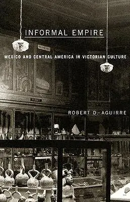 Nieformalne imperium: Meksyk i Ameryka Środkowa w kulturze wiktoriańskiej - Informal Empire: Mexico and Central America in Victorian Culture
