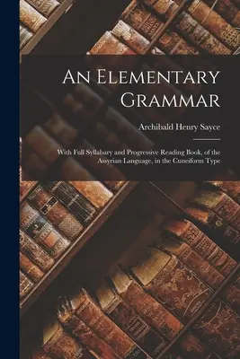 Elementary Grammar: With Full Syllabary and Progressive Reading Book, of the Assyrian Language, in the Cuneiform Type (1877) - An Elementary Grammar: With Full Syllabary and Progressive Reading Book, of the Assyrian Language, in the Cuneiform Type