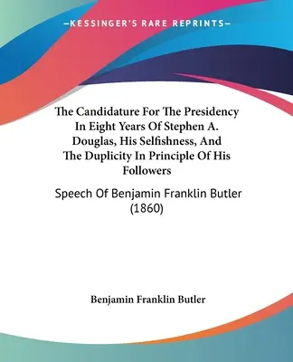 Kandydatura Stephena A. Douglasa na prezydenta w ciągu ośmiu lat, jego egoizm i dwulicowość jego zwolenników: Przemówienie B - The Candidature For The Presidency In Eight Years Of Stephen A. Douglas, His Selfishness, And The Duplicity In Principle Of His Followers: Speech Of B