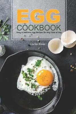 Książka kucharska z jajkami: Łatwe i pyszne przepisy na jajka na każdą porę dnia - Egg Cookbook: Easy & Delicious Egg Recipes for Any Time of Day