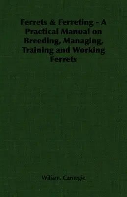 Ferrets & Ferreting - Praktyczny podręcznik hodowli, zarządzania, szkolenia i pracy z fretkami - Ferrets & Ferreting - A Practical Manual on Breeding, Managing, Training and Working Ferrets