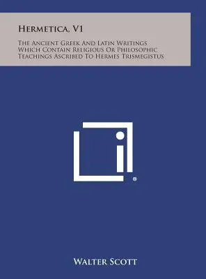 Hermetica, V1: Starożytne greckie i łacińskie pisma, które zawierają religijne lub filozoficzne nauki przypisywane Hermesowi Trismegistusowi - Hermetica, V1: The Ancient Greek and Latin Writings Which Contain Religious or Philosophic Teachings Ascribed to Hermes Trismegistus