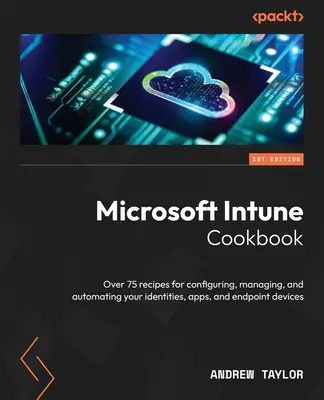 Książka kucharska Microsoft Intune: Ponad 75 przepisów na konfigurowanie, zarządzanie i automatyzowanie tożsamości, aplikacji i urządzeń końcowych - Microsoft Intune Cookbook: Over 75 recipes for configuring, managing, and automating your identities, apps, and endpoint devices