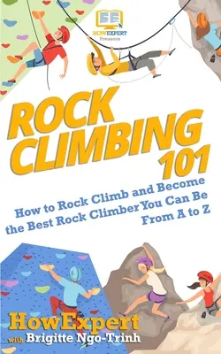 Wspinaczka skałkowa 101: Jak się wspinać i zostać najlepszym wspinaczem skałkowym od A do Z - Rock Climbing 101: How to Rock Climb and Become the Best Rock Climber You Can Be From A to Z