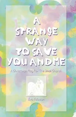 Dziwny sposób na ocalenie ciebie i mnie: Świąteczne przedstawienie dla małego kościoła - A Strange Way To Save You And Me: A Christmas Play For The Small Church