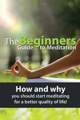 Przewodnik po medytacji dla początkujących: Jak i dlaczego powinieneś zacząć medytować, aby poprawić jakość życia! - The Beginners Guide to Meditation: How and why you should start meditating for a better quality of life!