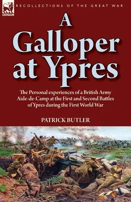 A Galloper at Ypres: osobiste doświadczenia adiutanta brytyjskiej armii w pierwszej i drugiej bitwie pod Ypres podczas I wojny światowej - A Galloper at Ypres: the Personal experiences of a British Army Aide-de-Camp at the First and Second Battles of Ypres during the First Worl