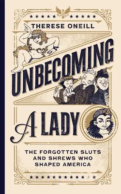 Unbecoming a Lady: Zapomniane dziwki i ryjówki, które ukształtowały Amerykę - Unbecoming a Lady: The Forgotten Sluts and Shrews Who Shaped America