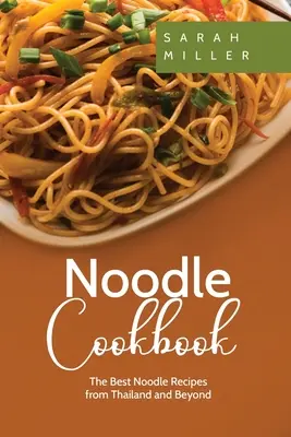 Książka kucharska z makaronem: Najlepsze przepisy na makaron z Tajlandii i nie tylko - Noodle Cookbook: The Best Noodle Recipes from Thailand and Beyond