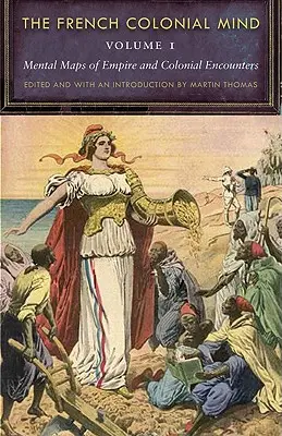 Francuski umysł kolonialny, tom 1: Mapy mentalne imperium i spotkań kolonialnych - The French Colonial Mind, Volume 1: Mental Maps of Empire and Colonial Encounters