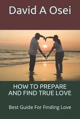 Jak przygotować się i znaleźć prawdziwą miłość: Najlepszy przewodnik po poszukiwaniu miłości - How to Prepare and Find True Love: Best Guide For Finding Love