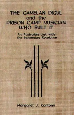 Gamelan Digul i muzyk z obozu więziennego, który go zbudował: Australijski związek z indonezyjską rewolucją [z CD] - The Gamelan Digul and the Prison Camp Musician Who Built It: An Australian Link with the Indonesian Revolution [With CD]