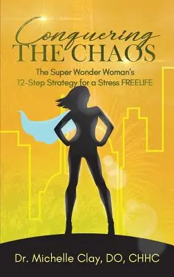 Pokonać chaos: 12-etapowa strategia Super Wonder Woman na wolne od stresu życie - Conquering the Chaos: The Super Wonder Woman's 12-Step Strategy for a Stress FREELIFE