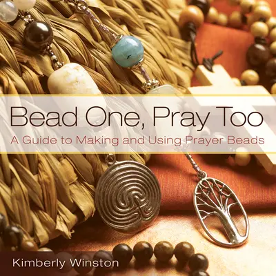 Bead One, Pray Too: Przewodnik po tworzeniu i używaniu paciorków modlitewnych - Bead One, Pray Too: A Guide to Making and Using Prayer Beads