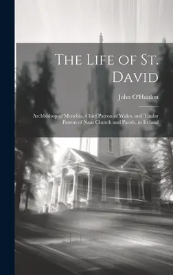 Życie św. Dawida: arcybiskupa Menebii, głównego patrona Walii i tytularnego patrona kościoła i parafii Naas w Irlandii - The Life of St. David: Archbishop of Menebia, Chief Patron of Wales, and Titular Patron of Naas Church and Parish, in Ireland