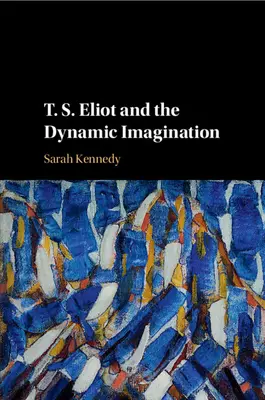 T. S. Eliot i dynamiczna wyobraźnia - T. S. Eliot and the Dynamic Imagination