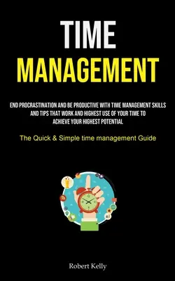 Zarządzanie czasem: End Procrastination And Be Productive With Time Management Skills And Tips That Work And Highest Use Of Your Time To A - Time Management: End Procrastination And Be Productive With Time Management Skills And Tips That Work And Highest Use Of Your Time To A