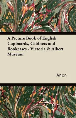 A Picture Book of English Cupboards, Cabinets and Bookcases - Muzeum Wiktorii i Alberta - A Picture Book of English Cupboards, Cabinets and Bookcases - Victoria & Albert Museum