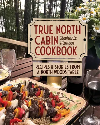 Książka kucharska True North Cabin: Przepisy i historie ze stołu w północnym lesie - True North Cabin Cookbook: Recipes and Stories from a North Woods Table