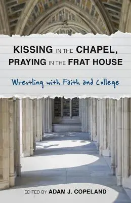 Całowanie w kaplicy, modlitwa w domu bractwa: Zmagania z wiarą i studiami - Kissing in the Chapel, Praying in the Frat House: Wrestling with Faith and College