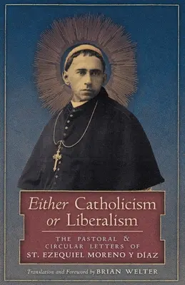 Katolicyzm albo liberalizm: Listy pasterskie i okólne świętego Ezequiela Moreno y Diaza - Either Catholicism or Liberalism: The Pastoral and Circular Letters of St. Ezequiel Moreno y Diaz