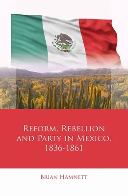 Reformy, rebelia i partia w Meksyku w latach 1836-1861 - Reform, Rebellion and Party in Mexico, 1836-1861