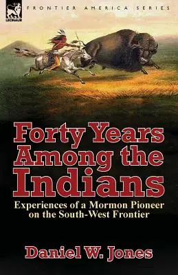 Czterdzieści lat wśród Indian: Doświadczenia mormońskiego pioniera na południowo-zachodniej granicy - Forty Years Among the Indians: Experiences of a Mormon Pioneer on the South-West Frontier