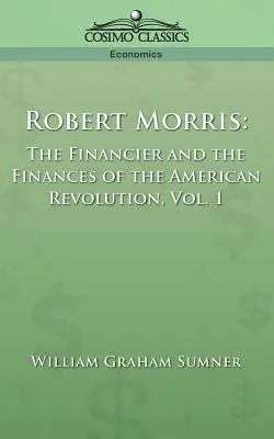 Robert Morris: Finansista i finanse rewolucji amerykańskiej, tom 1 - Robert Morris: The Financier and the Finances of the American Revolution, Vol. 1