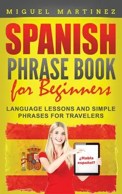 Rozmówki hiszpańskie dla początkujących: Lekcje języka i proste zwroty dla podróżników - Spanish Phrase Book for Beginners: Language Lessons and Simple Phrases for Travelers