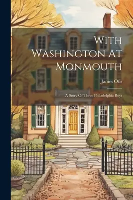 Z Waszyngtonem pod Monmouth: Historia trzech chłopców z Filadelfii - With Washington At Monmouth: A Story Of Three Philadelphia Boys