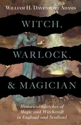 Czarownica, czarnoksiężnik i mag - historyczne szkice magii i czarów w Anglii i Szkocji - Witch, Warlock, and Magician - Historical Sketches of Magic and Witchcraft in England and Scotland