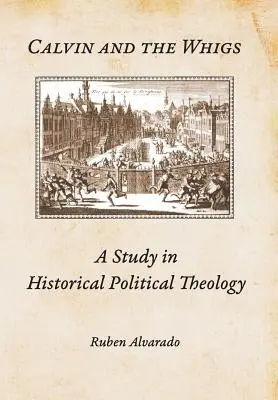 Calvin and the Whigs: Studium historycznej teologii politycznej - Calvin and the Whigs: A Study in Historical Political Theology