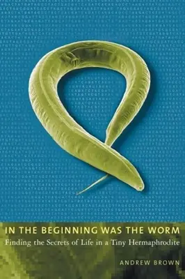 Na początku był robak: Odkrywanie sekretów życia w maleńkim hermafrodycie - In the Beginning Was the Worm: Finding the Secrets of Life in a Tiny Hermaphrodite