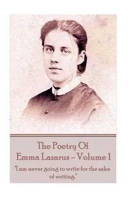 The Poetry of Emma Lazarus - Volume 1: Nigdy nie zamierzam pisać dla samego pisania„”. - The Poetry of Emma Lazarus - Volume 1: I am never going to write for the sake of writing.