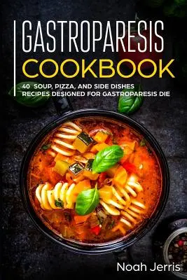 Gastroparesis Cookbook: 40+ przepisów na zupy, pizzę i dania boczne zaprojektowane z myślą o diecie na gastroparezę - Gastroparesis Cookbook: 40+ Soup, Pizza, and Side Dishes recipes designed for Gastroparesis diet