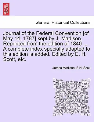 Dziennik Konwencji Federalnej [z 14 maja 1787 r.] prowadzony przez J. Madisona. Przedruk z wydania z 1840 r. ... Kompletny indeks specjalnie dostosowany do - Journal of the Federal Convention [of May 14, 1787] kept by J. Madison. Reprinted from the edition of 1840 ... A complete index specially adapted to t