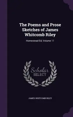 Wiersze i szkice prozą Jamesa Whitcomba Rileya: Homestead Ed, tom 11 - The Poems and Prose Sketches of James Whitcomb Riley: Homestead Ed, Volume 11