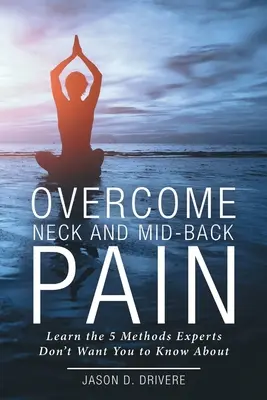 Pokonaj ból szyi i pleców: poznaj 5 metod, o których eksperci nie chcą, abyś wiedział - Overcome Neck and Mid-Back Pain: Learn the 5 Methods Experts Don't Want You to Know About