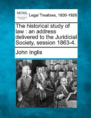 Historyczne studium prawa: An Address Delivered to the Juridicial Society, Session 1863-4. - The Historical Study of Law: An Address Delivered to the Juridicial Society, Session 1863-4.